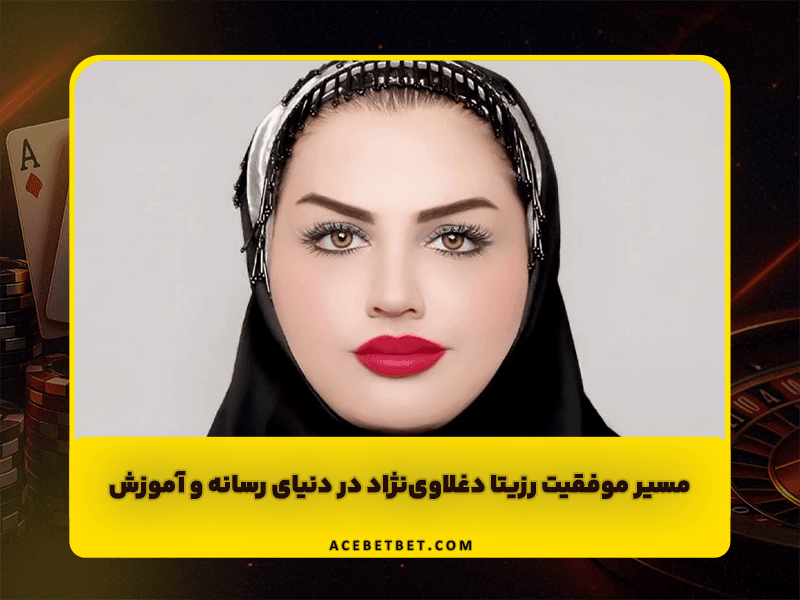 مسیر موفقیت رزیتا دغلاوی‌نژاد در دنیای رسانه و آموزش